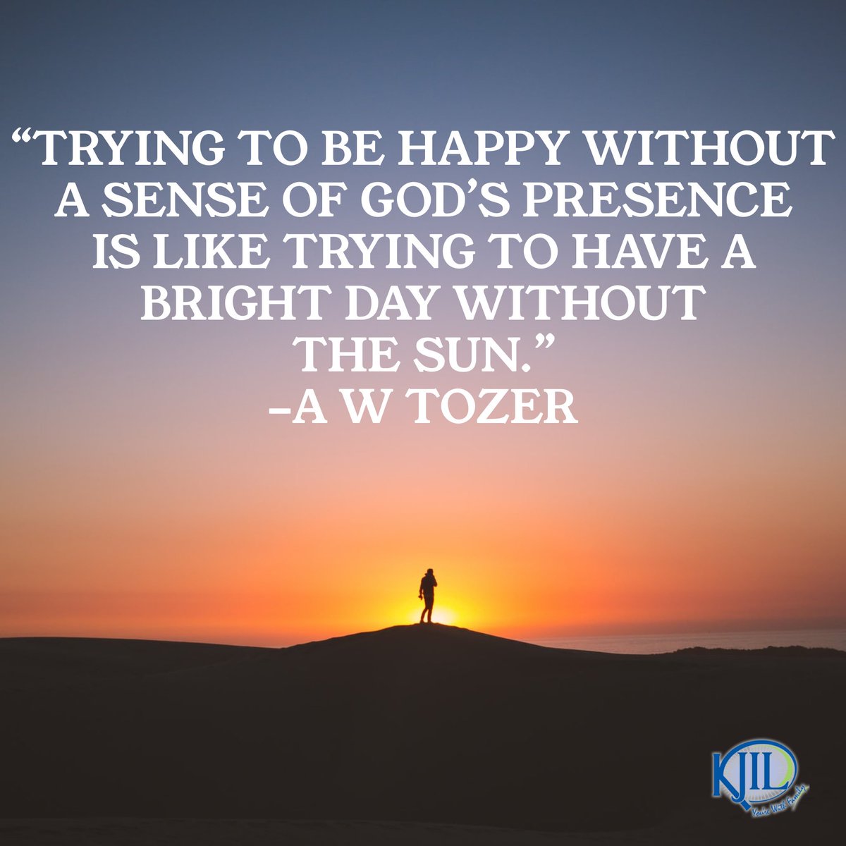 “Trying to be happy without a sense of God’s presence is like trying to have a bright day without the sun.”
― A W Tozer