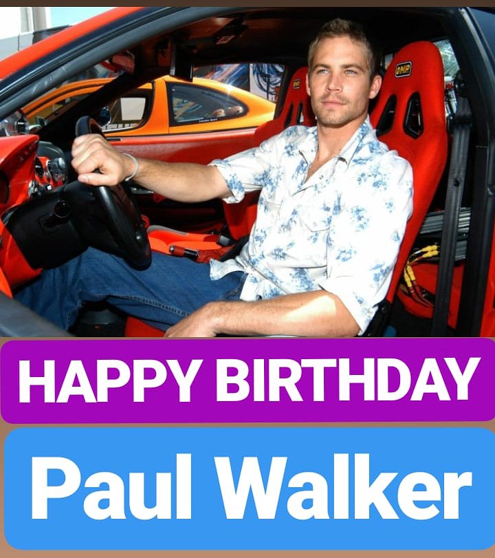 HAPPY BIRTHDAY 
Paul Walker 