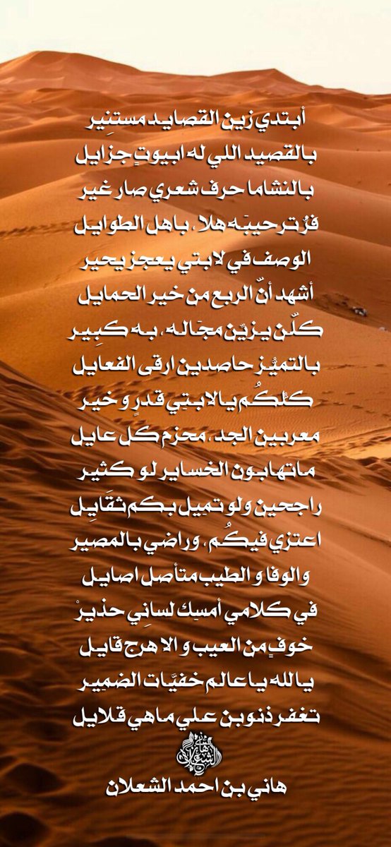 أبتدي زين القصايـد مستنِير  
بالقصيد اللي له ابيوتٍ جزايل
بالنشاما حرف شعري صار غير 
فزّ ترحِيبَـه هلا ، باهل الطوايـل
الوصف في لابتي يعجز يحير
أشهد أنّ الربع من خير الحمايل
كلّـن يـزيِّن مجَـالـه ، بـه كبِـيـر 
بالتميُّـز حاصدين ارقى الفعايل

#بن_شعلان
هاني بن احمد الشعلان