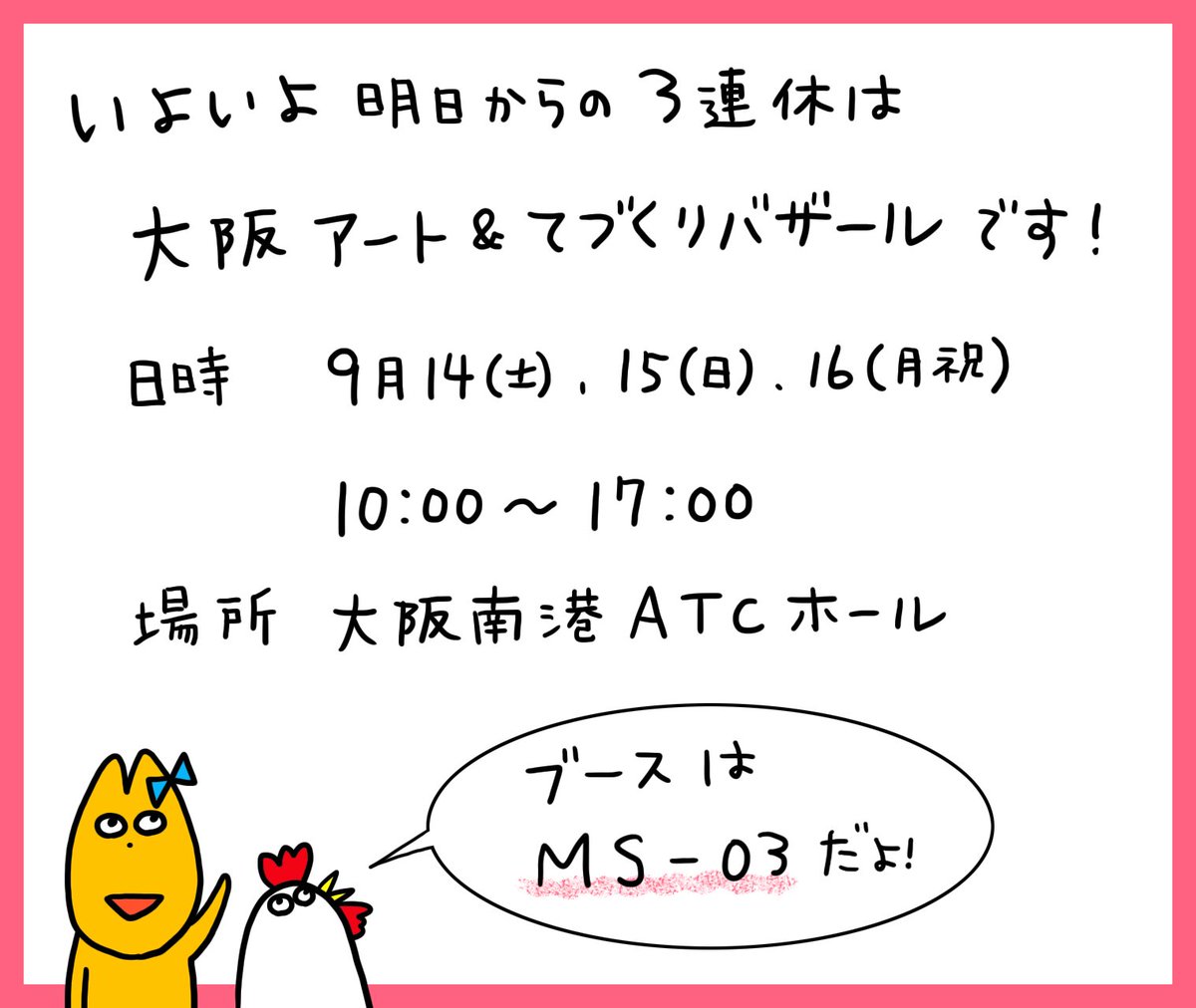 いよいよ明日になりました!
9月14(土)、15(日)、16日(月祝)は大阪アート&てづくりバザールに出店します!
場所:大阪南港ATCホール
時間:10:00〜17:00
ただまひろのブース:MS-03
新作Tシャツお披露目…