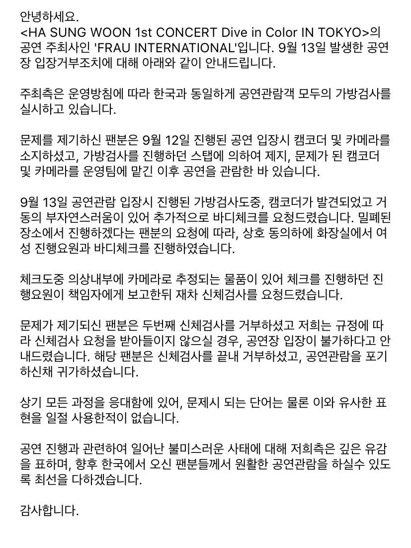 안녕하세요. 

<HA SUNG WOON 1st CONCERT Dive in Color IN TOKYO>의 공연 주최사인 'FRAU INTERNATIONAL'에서 9월 13일 발생한 공연장 입장거부조치에 대해 아래와 같이 안내드립니다.