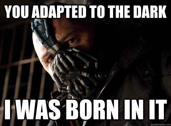 Bane: you adapted to the dark I was born in it