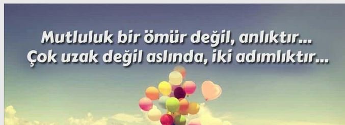 Mutluluk bir ömür değil, Anlıktır… 
Çok uzak değil aslında, İki adımlıktır…