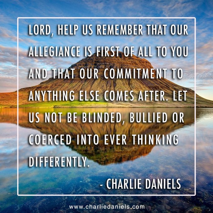 CharlieDaniels's tweet image. Lord, help us remember that our allegiance is first of all to You and that our commitment to anything else comes after. Let us not be blinded, bullied or coerced into ever thinking differently. - Charlie Daniels via Twitter