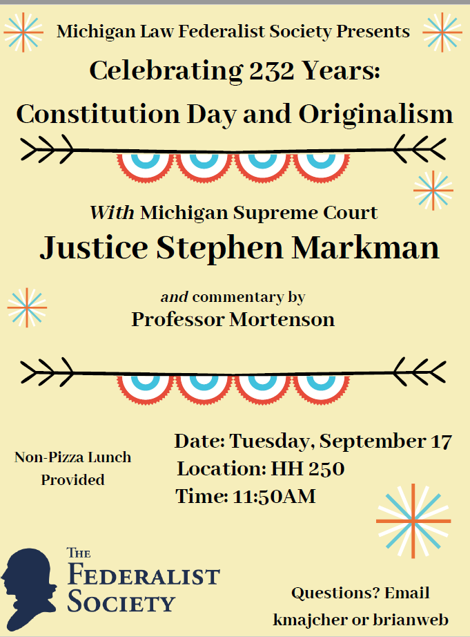 Join us Tuesday with Justice Stephen Markman for a talk on the Constitution and Originalism on Constitution Day with commentary by Professor Mortenson.

Celebrating 232 Years: Constitution Day and Originalism
Date: Tuesday, Sept 17
Location: HH 250
Time: 11:50AM
Food: Chela's