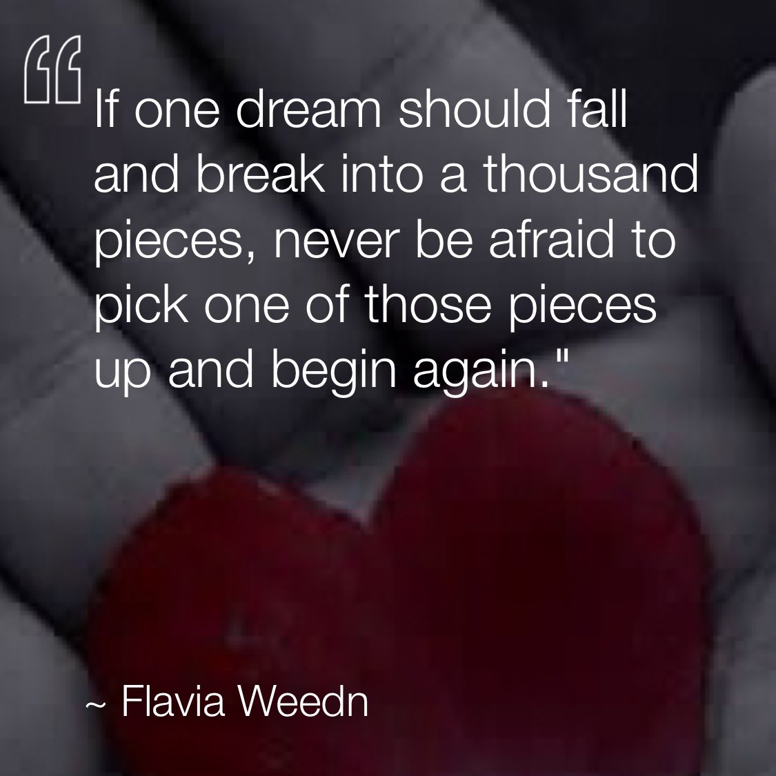 If one dream should fall and break into a thousand pieces, never be afraid to pick one of those pieces up and begin again. —Flavia Weedn via <a href="/dailyqotdapp/">DAILYQOTDAPP</a> #dailyqotdapp