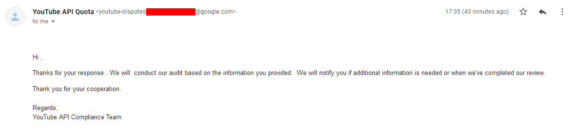 Thanks for your response . We will  conduct our audit based on the information you provided.  We will notify you if additional information is needed or when we’ve completed our review.

Thank you for your cooperation.

Regards,
YouTube API Compliance Team