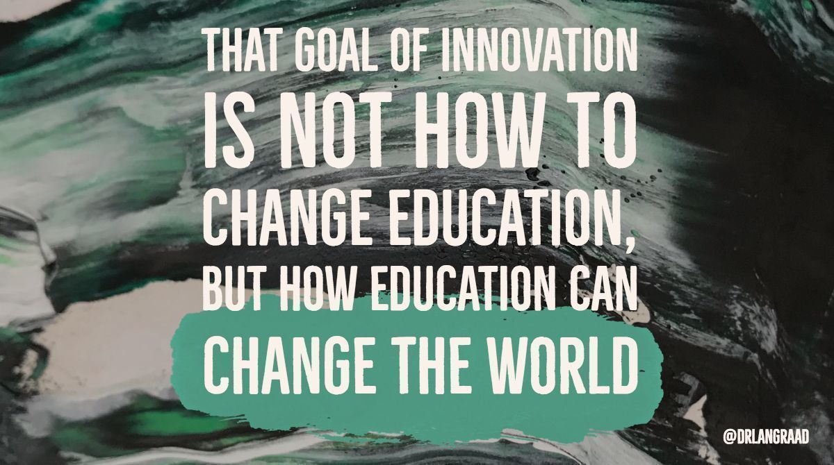 That goal of #innovation is not how to #change education, but how #education can change the world.