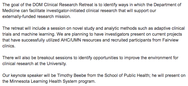 Department of Medicine Clinical Research Retreat Friday, October 25, 2019 7:30 a.m. to 2:00 p.m. McNamara Alumni Center 👀 a forthcoming email for RSVP information, contact Paul Drawz (draw0003@umn.edu) or Peter Crawford (crawforp@umn.edu) for questions.