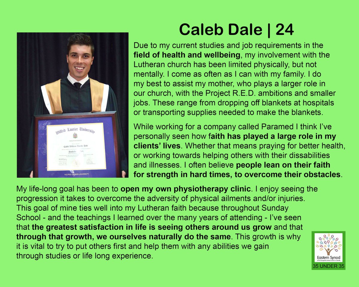 Caleb, #48. Planning to open his own physiotherapy clinic, Caleb sees how faith plays a large role in his clients' lives, leaning on their faith to overcome hard times. Through supporting and witnessing the growth of others, we grow ourselves. 

#myELCIC #35under35 #rftfuture