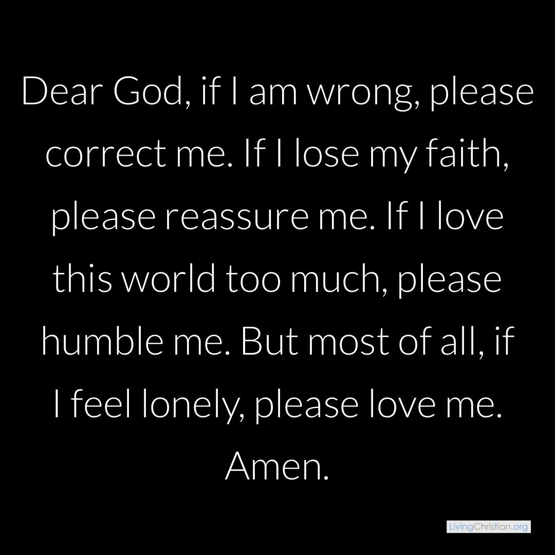 Today's prayer: Dear God, if I am wrong, please correct me. If I lose my  faith, please reassure me. If I love this world too much, please humble me.  But most of, image size:1080x1080