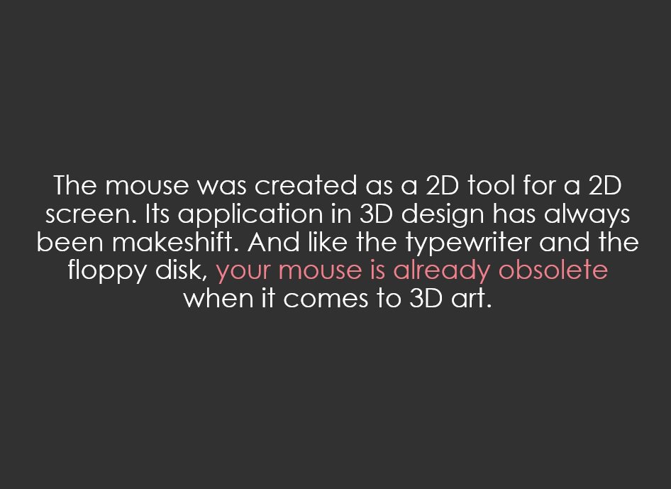 LucidlyMateo's tweet photo. Doubt your mouse.

The mouse was created as a 2D tool for a 2D screen. Its application in 3D design has always been makeshift. And like the typewriter and the floppy disk, your mouse is already obsolete when it comes to 3D art. 
#3Dmodeling #3Danimation #VR @maruiplugin https://t.co/qyerPZvKqC