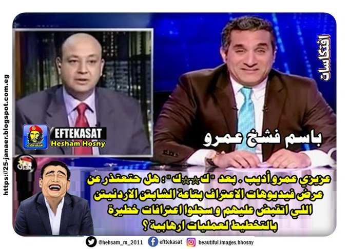 باسم شرم عمرو : عزيزي عمرو أديب .  بعد "ك**ك"؛ هل حتعتذر عن  عرض فيديوهات الاعتراف  بتاعة الشابين الاردنيين  اللي اتقبض عليهم  و سجلوا اعترافات خطيرة  بالتخطيط لعمليات ارهابية ؟