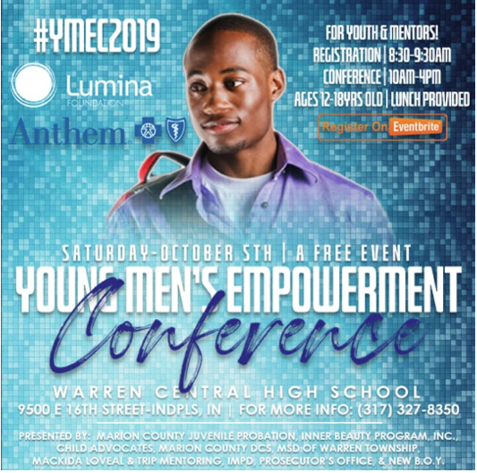 The 2019 Young Men's Empowerment Conference is on Saturday, October 5th and will be held at Warren Central High School. This is a FREE event for young men ages 12 - 18.  Please see the flyer for more details! Register on Eventbrite. Please call 317-327-8350 with any questions.