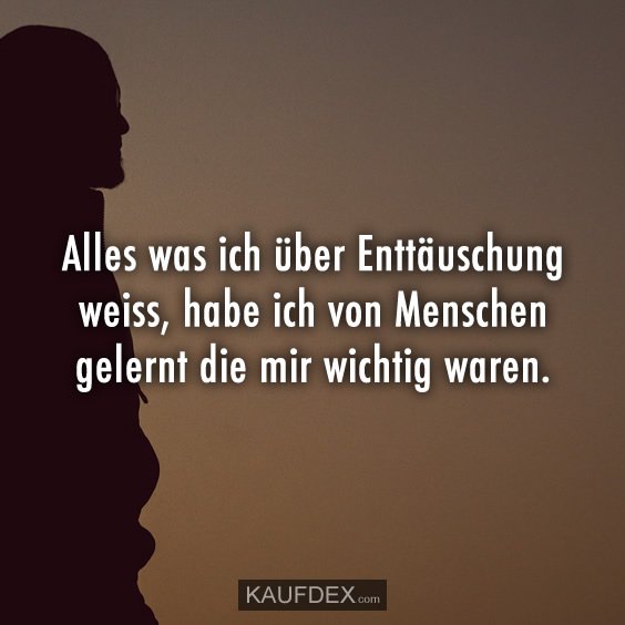 Kaufdex On Twitter Alles Was Ich Uber Enttauschung Weiss Habe Ich Von Menschen Gelernt Die Mir Wichtig Waren Lebensspruche
