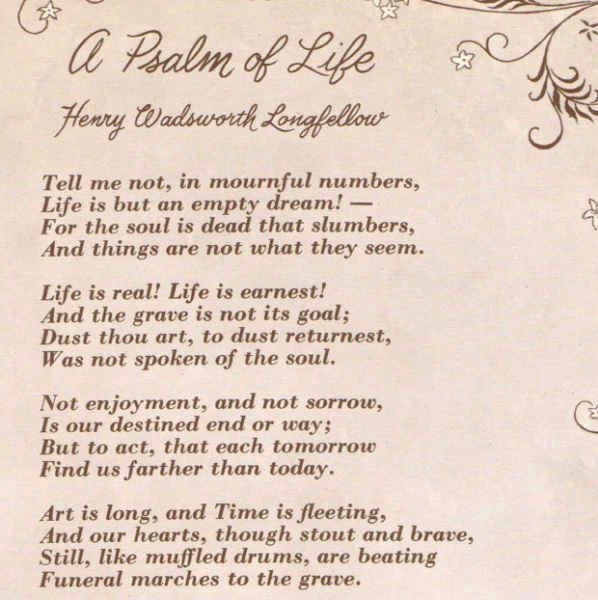 POEM OF THE DAYLive in the moment. Don’t stay trapped in the past or the future. Be patient & don’t be too much in a hurry to reach the end.“Still achieving, still pursuing,Learn to labor & to wait”“A Psalm of Life” by Henry Wadsworth Longfellow