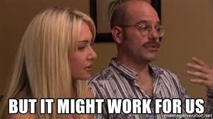 “But it might work for us,” Tobias Funke