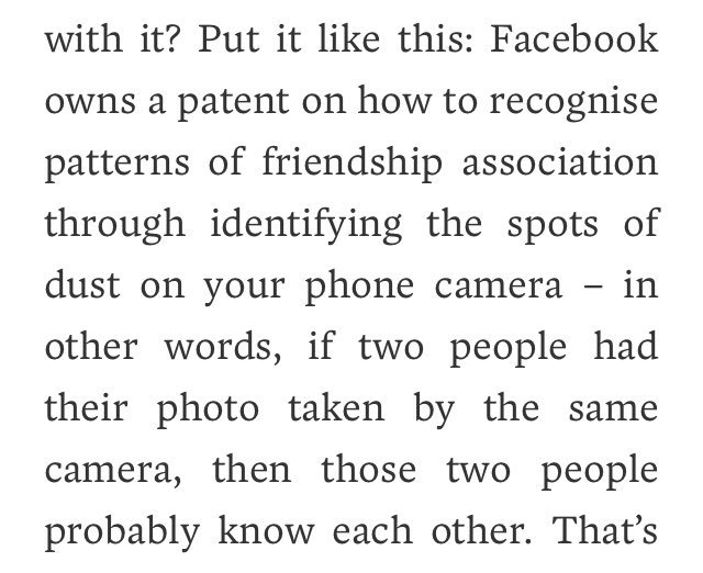 “Facebook owns a patent on how to recognize patterns of friendship association through identifying the spots of dust on your phone camera” lrb.co.uk/v41/n19/john-l…