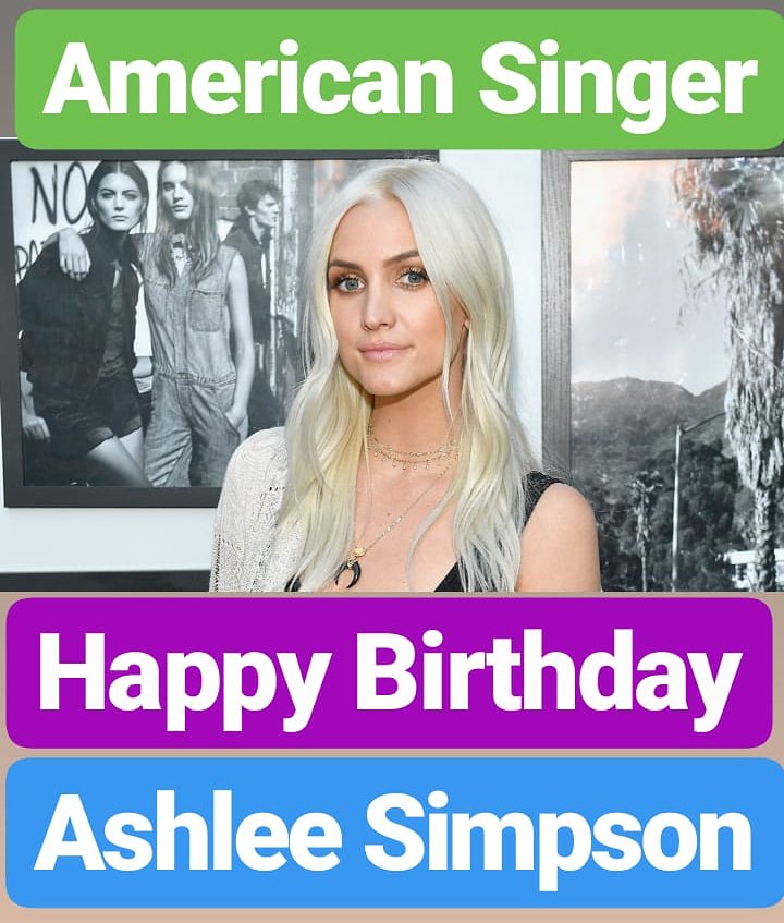 HAPPY BIRTHDAY 
Ashlee Simpson FAMOUS AMERICAN SINGER 