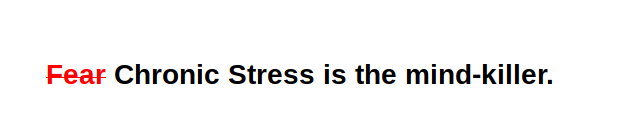 "Fear is the mind-killer" with "fear" replaced with "chronic stress"