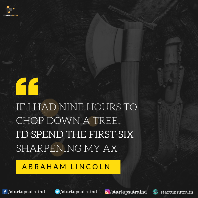 startupsutraind's tweet photo. "IF I HAD NINE HOURS TO CHOP DOWN A TREE, I'D SPEND THE FIRST SIX SHARPENING MY AX" - ABRAHAM LINCOLN
.
#motivation #quotes #success #inspitational #startupsutra #dailymotivation https://t.co/FhFk4H3UVg