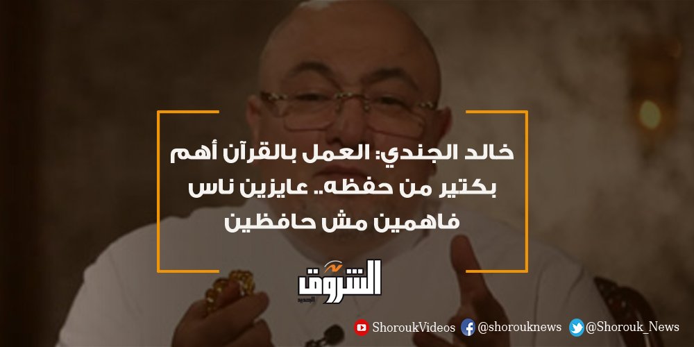 جريدة الشروق الشروق خالد الجندي العمل بالقرآن أهم بكتير من حفظه عايزين ناس فاهمين مش حافظين خالد الجندي