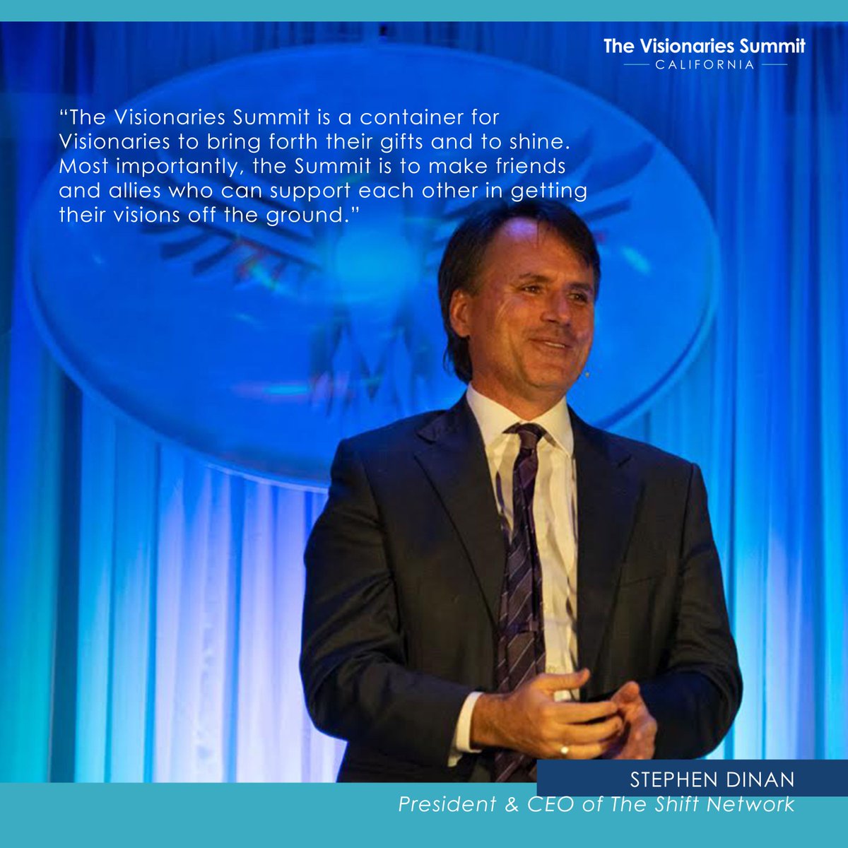 “The Visionaries Summit is a container for Visionaries to bring forth their gifts and to shine. Most importantly, the Summit is to make friends and allies who can support each other in getting their visions off the ground.” --Stephen Dinan, President &amp; CEO of The Shift Network