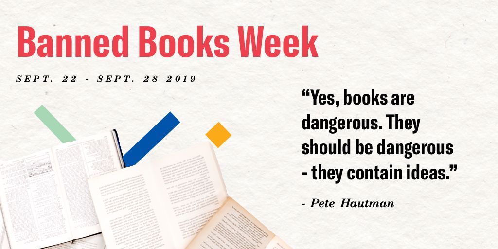 Banned Books Week: Sept. 22 - Sept. 28 2019, "Yes, books are dangerous. They should be dangerous - they contain ideas." - Pete Hautman