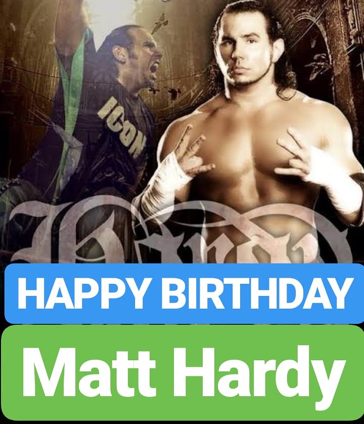 HAPPY BIRTHDAY 
Matt Hardy 