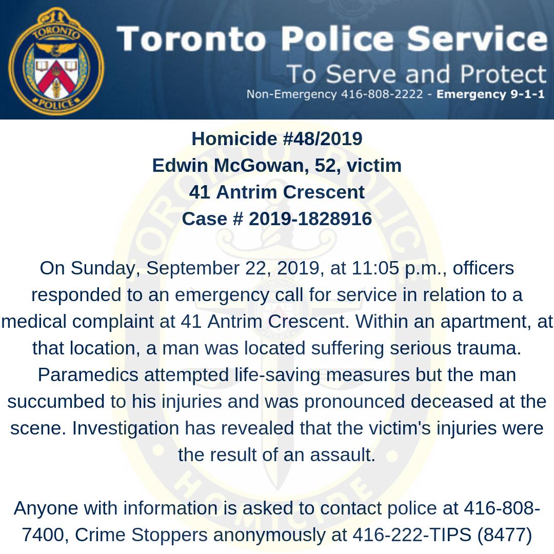 TPSHomicide's tweet photo. Homicide 48, 2019
41 Antrim Crescent - Sept 22, 2019
Officers responded to a medical complaint and located Edwin McGowan, 52, suffering serious trauma, who was pronounced at the scene. 
Anyone with information is asked to contact Police or Crime Stoppers. https://t.co/Q4DtqFTIYm