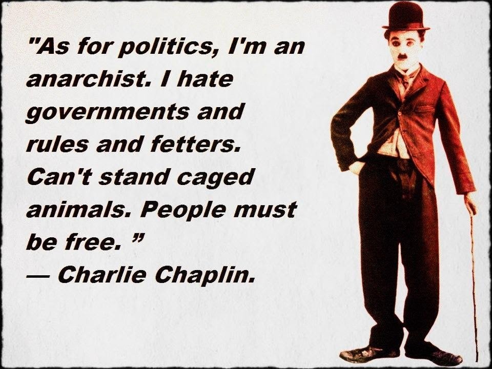 "As for politics, I'm an anarchist. I hate governments and rules and fetters. Can't stand caged animals. People must be free" - Charlie Chaplin #anarchy #anarchist #anarchists #anarchism #anarchia #anarquia #anarchiste #antigovernment #charliechaplin