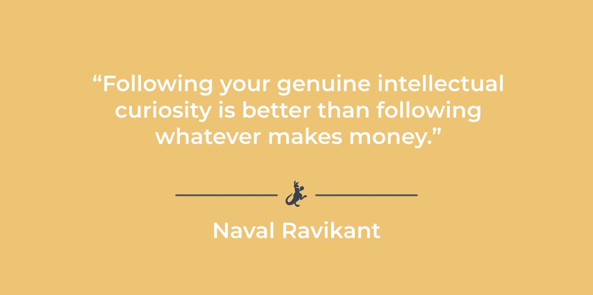 "Following your genuine intellectual curiosity is better than following whatever makes money." - Naval Ravikant