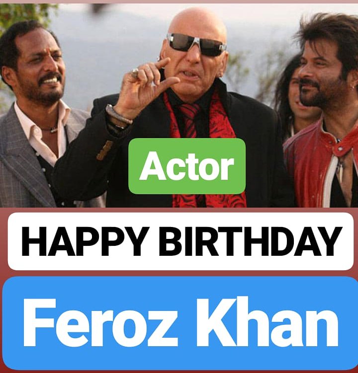 HAPPY BIRTHDAY 
Feroz Khan 