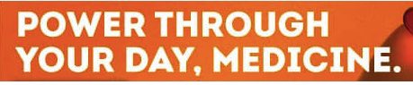 Strange use of a comma, unless you want to encourage people to power through their meds. Try hyphens: power-through-your-day medicine. No free ads, so I won’t call out this offender.