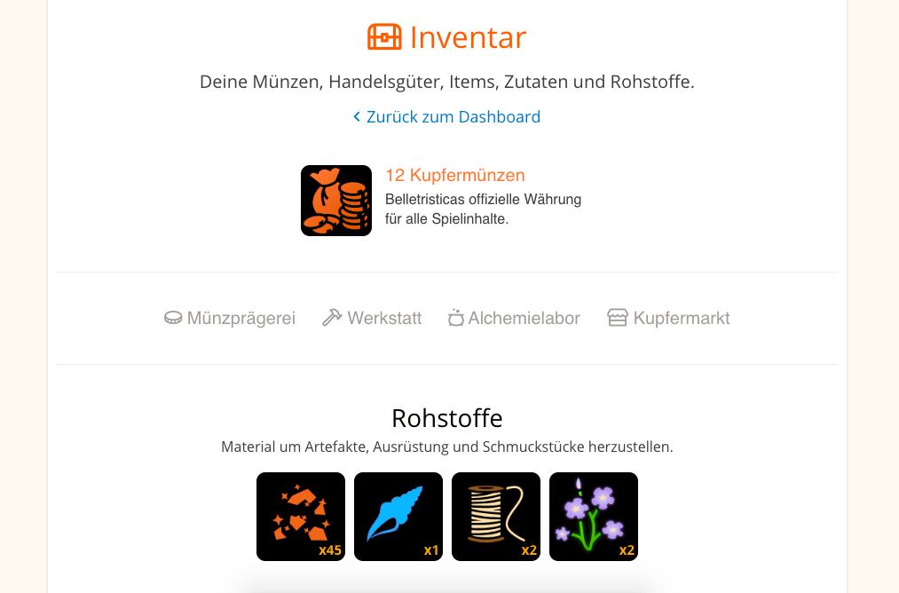 Das "Adventurias Schätze"-Update:

Seit Dienstag Morgen ist das neue Inventarsystem online. Ihr könnt nun beim Lesen verschiedenste Fundstücke und Rohstoffe sammeln, unter anderem Kupferkrümel, um daraus unsere neue Spielwährung zu prägen.

Habt Spaß beim Sammeln!