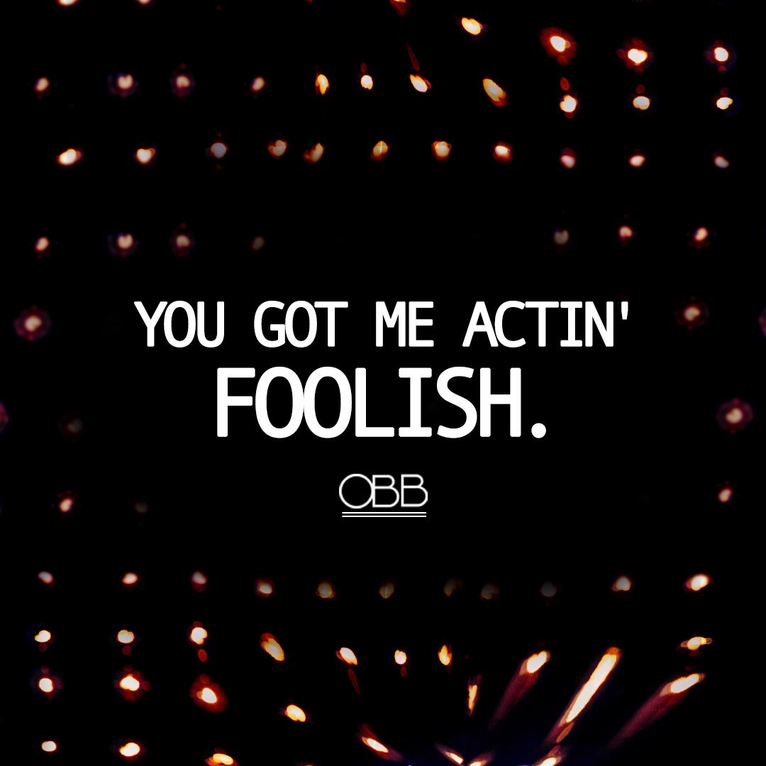 your love has got me actin  F O O L I S H  smarturl.it/getfoolish