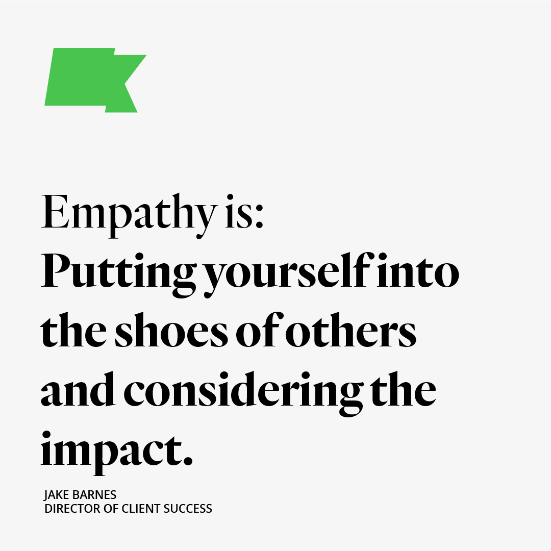 We asked our team: "What does empathy mean to you?". Here's what our Director of Client Success, Jake Barnes, said: