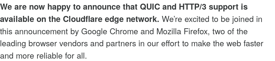 Today, Cloudflare has announced they are supporting HTTP 3 in their servers  https://blog.cloudflare.com/http3-the-past-present-and-future/ Since Cloudflare is running more than 10% of all the web servers in the world  https://w3techs.com/technologies/details/cn-cloudflare/all/all this is big news for HTTP 3 and QUIC