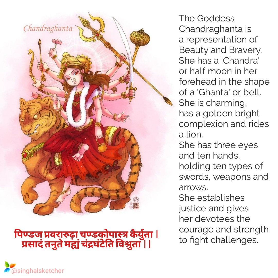 GODDESS CHANDRAGHANTAGoddess Chandraghanta adorns half chandra (Moon) on her forehead which resembles bell, hence she got the name Chandraghanta. She rides on a tigress and governs the planet Shukra.