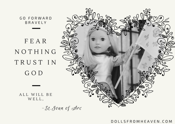 Go Forward Bravely!
Fear Nothing!
Trust in God! 
All will be Well!~St. Joan of Arc 
#JoanofArc #SaintJoanofArc DollsfromHeaven.com