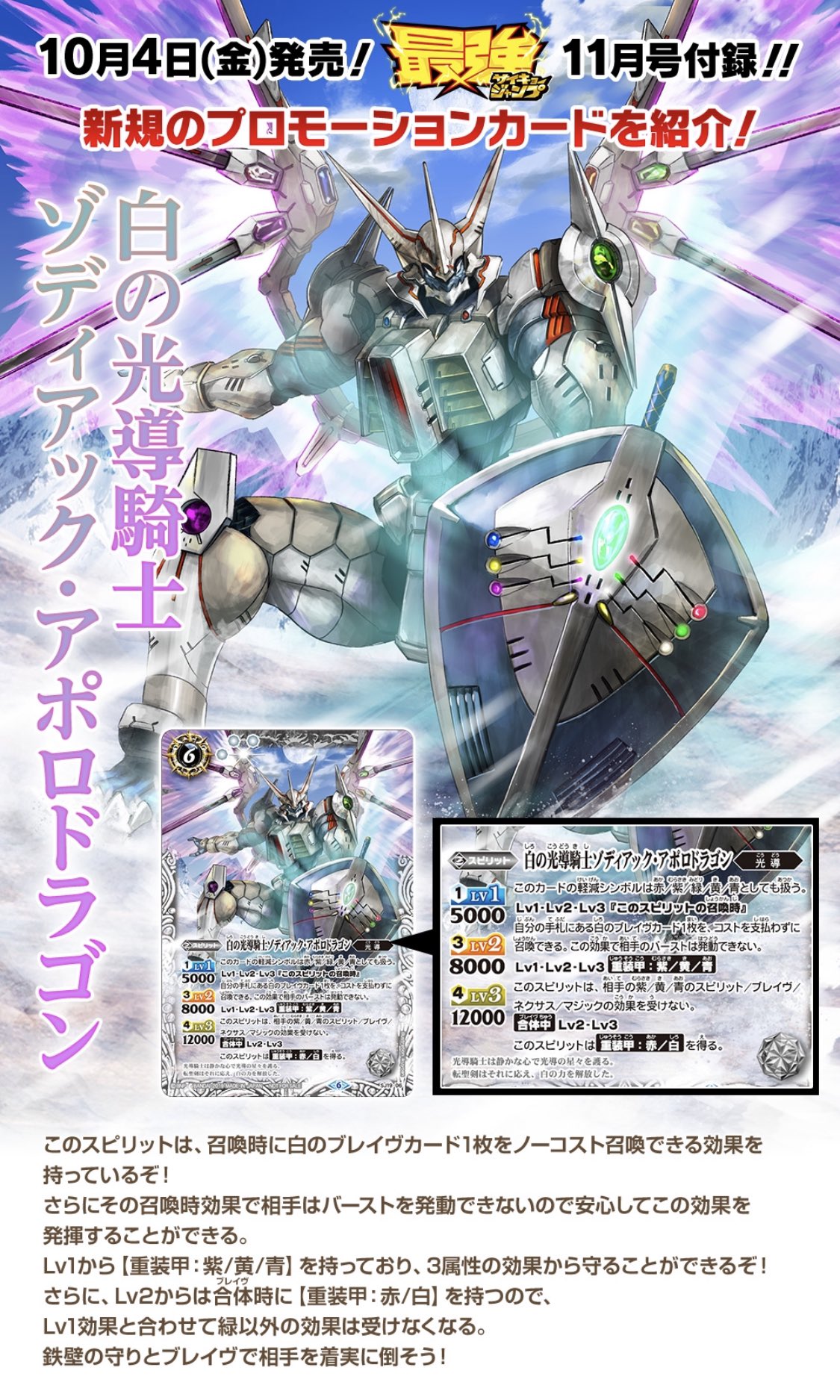 バトルスピリッツ 10 4発売の雑誌 最強ジャンプ 11月号にはプロモーションカード 白の光導騎士ゾディアック アポロドラゴン が付録 白のブレイヴカード1枚を召喚時にノーコスト召喚できるほか レベルに応じて 重装甲 の色を変えられるので相手に