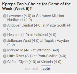 Poll is open for the Week 5 #Kpreps Fan's Choice for Game of the Week! Vote Here ->kpreps.com/kansas/poll/?i… <a href="/sportsinkansas/">Sports in Kansas</a>
<a href="/cnichollHays/">Conor Nicholl</a> <a href="/MaizeSouthAD/">MSHS AD</a> @MHSBulldogsFB <a href="/CentralGridiron/">Central Gridiron Inc</a> <a href="/WamegoFootball/">Wamego Football</a> <a href="/LittleRiver_FB/">Little River FB</a> <a href="/SkylineSchools/">Skyline Schools</a> <a href="/vhsknights/">Victoria Jr/Sr HS</a> <a href="/coachsteinbrock/">Eagle Nation</a> <a href="/baker_kansas/">Art Baker</a>