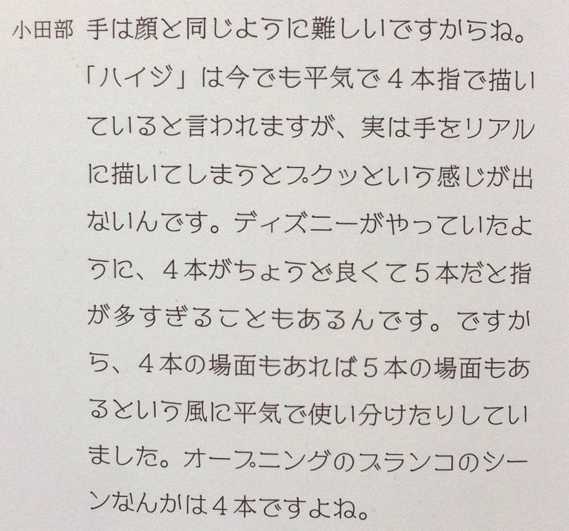 タイプ あ る アルプスの少女ハイジ では オープニングのハイジの指 が4本しか描かれていないため 昔から 作画ミス などと言われていましたが 実は作画監督の小田部羊一さんが 手をリアルに描くとプクッとした感じが出ない 5本では多すぎる と