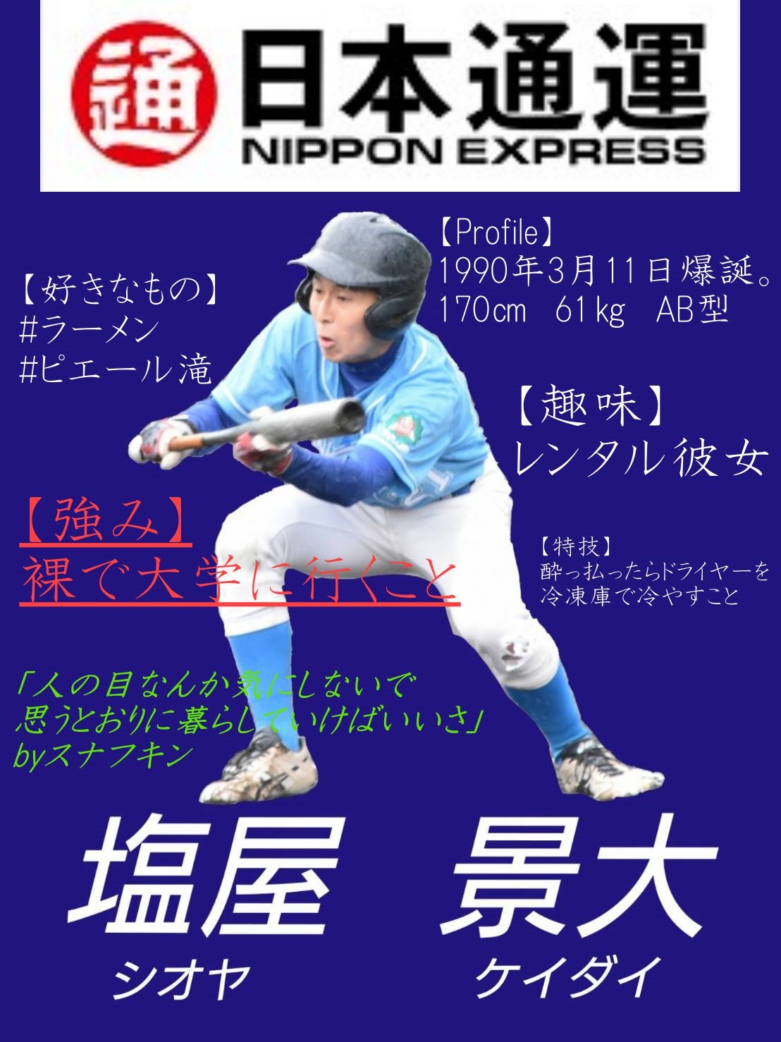 第4回田頭杯 21 田頭杯 注目選手紹介no １ 塩屋景大 日本通運 170 61 血液型ab 好きな芸能人 ピエール瀧 趣味 レンタル彼女 特技 酔っ払ったらドライヤーを冷凍庫で冷やすこと 強み 裸で大学に行くこと スナフキンの名言 人の目なんか