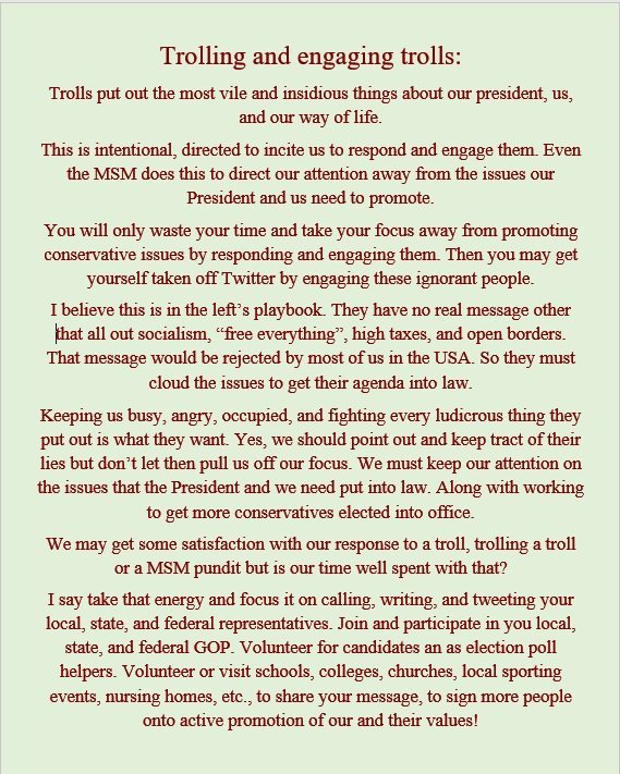 Ronald Reasoner (@ronaldreasoner) on Twitter photo Do you want to troll a troll?
Ignore them and devote all of your time
to promote our President's agenda
and elect conservative officials.
Please read.
#MAGA
#Trump2020
#KAG
#LeadRight
<a href="/TeamTrump/">Team Trump (Text TRUMP to 88022)</a>
<a href="/realDonaldTrump/">Donald J. Trump</a> Do you want to troll a troll?
Ignore them and devote all of your time
to promote our President's agenda
and elect conservative officials.
Please read.
#MAGA
#Trump2020
#KAG
#LeadRight
<a href="/TeamTrump/">Team Trump (Text TRUMP to 88022)</a>
<a href="/realDonaldTrump/">Donald J. Trump</a>