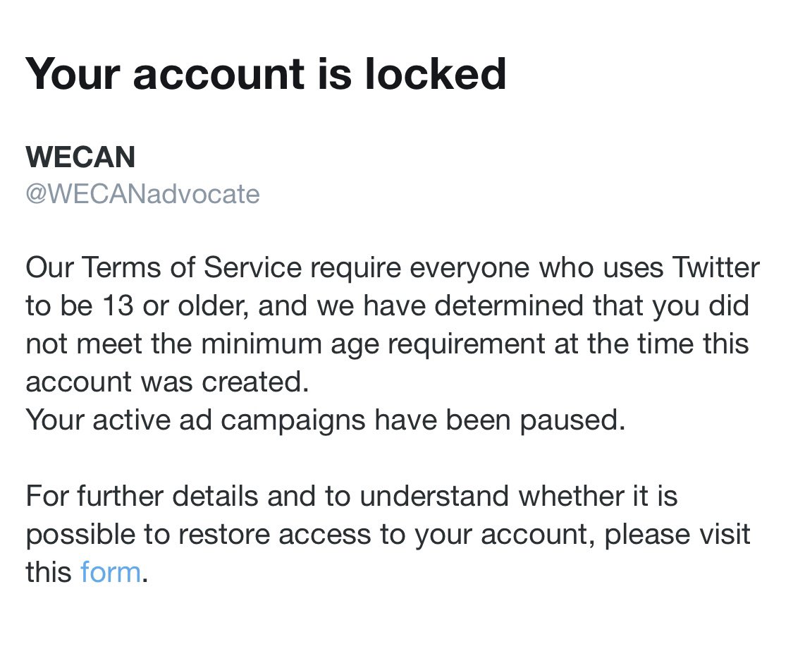 HELP! Twitter is great, but we miss @TwitterSupport! Our account <a href="/wecanadvocate/">WECAN</a> was suspended last week claiming we are now <13age. Of course! Our WECAN network is not a person, but was „born“ 4y ago. No chance reaching out to Twitter to fix: no reply to forms/no phone#/no email