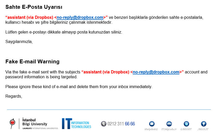 Sahte E-Posta Uyarısı         
“assistant (via Dropbox) <no-reply@dropbox.com>” ve benzeri başlıklarla gönderilen sahte e-postalarla, kullanıcı hesabı ve şifre bilgileriniz çalınmak istenmektedir.

Lütfen gelen e-postayı dikkate almayıp posta kutunuzdan siliniz.