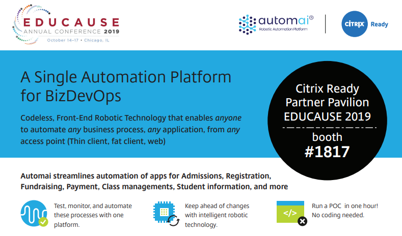 CitrixReady's tweet photo. Codeless, Front-End Robotic Technology that enables anyone to automate any business process, any application, from any access point - https://t.co/6tXpTxEOUL

Catch up with @AutomaiCorp at the @Citrix Ready Partner Pavilion #EDUCAUSE next week! https://t.co/uHweDMnfJP