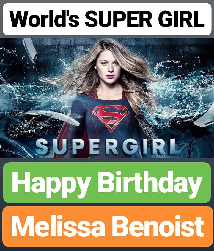 HAPPY BIRTHDAY 
Melissa Benoist
WORLD\S SUPER GIRL Super Girl 