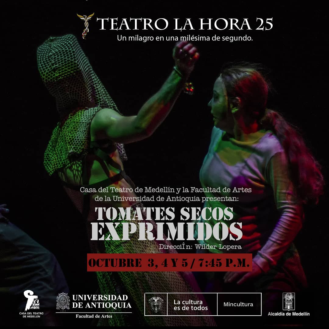 Vamos Maita, vamos, no dejés que te alcance. Corré tan rápido como podás. Ya las nubes han desaparecido entre el abismal.

TOMATES SECOS EXPRIMIDOS

3, 4 y 5 de octubre. ¡Lo esperamos!

@casadelteatro
@artes_udea

Programa Nacional de Salas Concertadas: <a href="/mincultura/">MinCultura Colombia</a>
<a href="/alcaldiademed/">Alcaldía de Medellín</a>